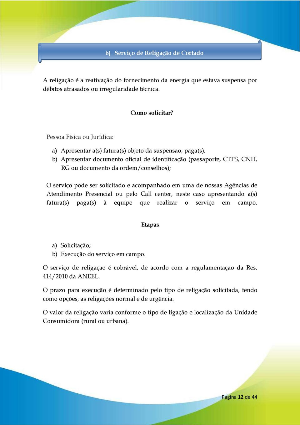 b) Apresentar documento oficial de identificação (passaporte, CTPS, CNH, RG ou documento da ordem/conselhos); O serviço pode ser solicitado e acompanhado em uma de nossas Agências de Atendimento