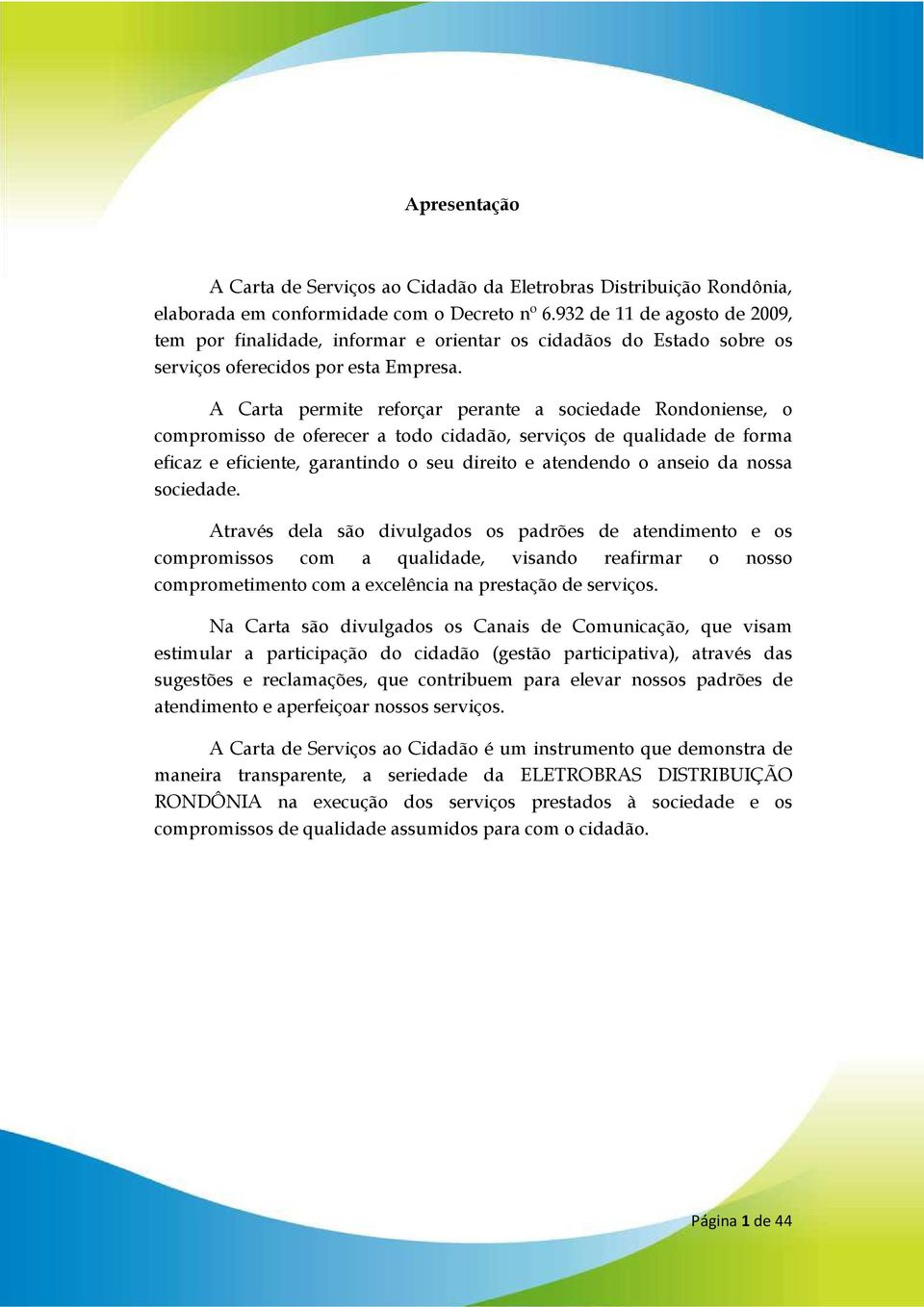 A Carta permite reforçar perante a sociedade Rondoniense, o compromisso de oferecer a todo cidadão, serviços de qualidade de forma eficaz e eficiente, garantindo o seu direito e atendendo o anseio da
