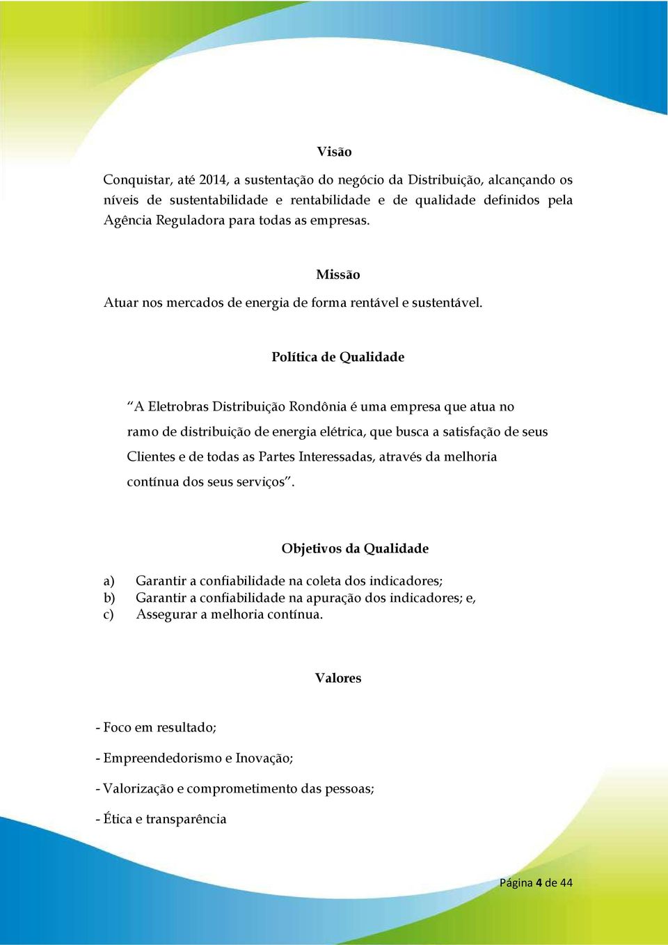 Política de Qualidade A Eletrobras Distribuição Rondônia é uma empresa que atua no ramo de distribuição de energia elétrica, que busca a satisfação de seus Clientes e de todas as Partes Interessadas,