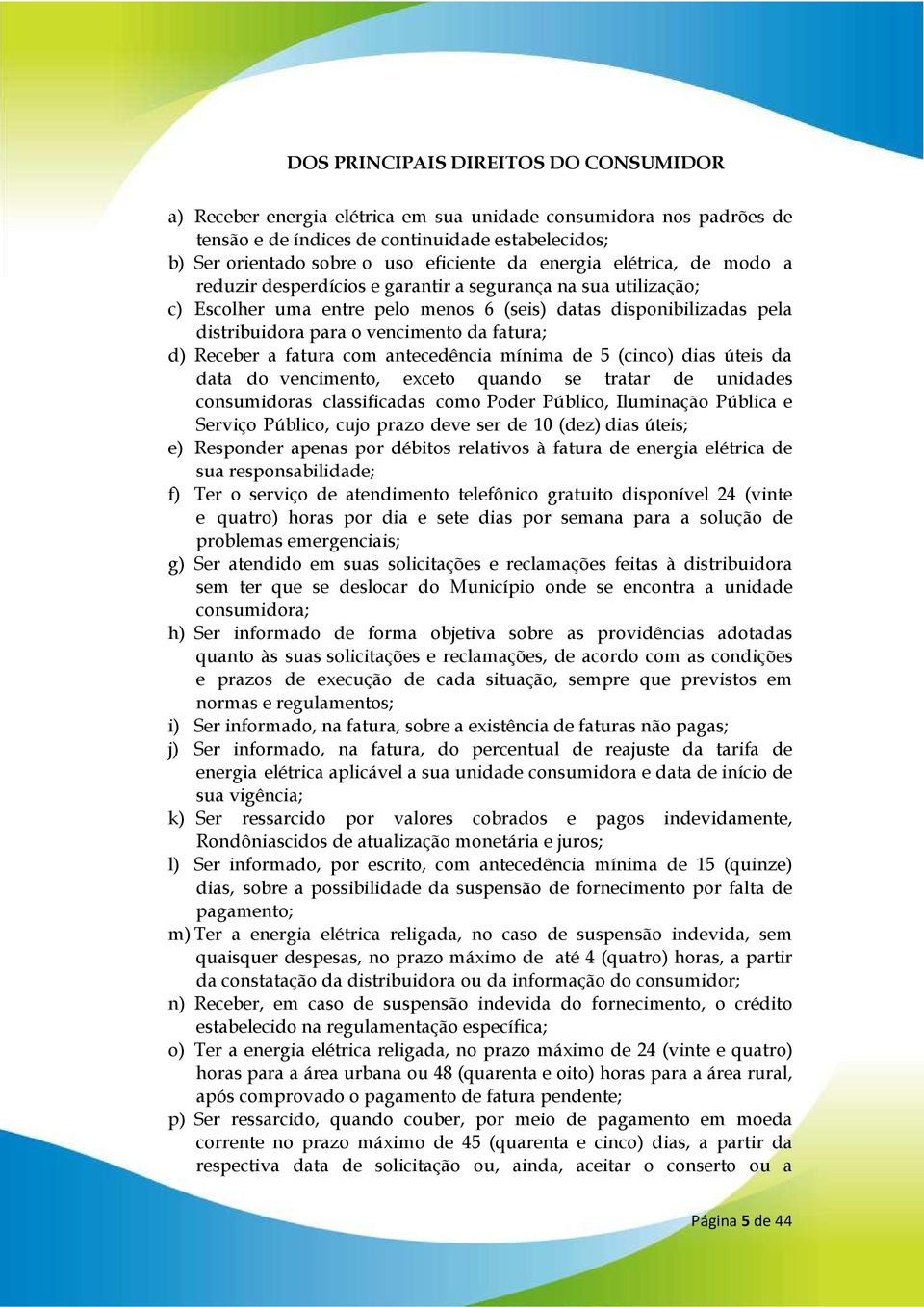 fatura; d) Receber a fatura com antecedência mínima de 5 (cinco) dias úteis da data do vencimento, exceto quando se tratar de unidades consumidoras classificadas como Poder Público, Iluminação