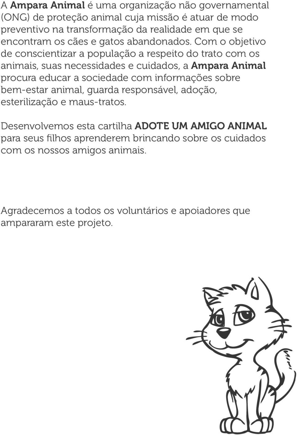 Com o objetivo de conscientizar a população a respeito do trato com os animais, suas necessidades e cuidados, a Ampara Animal procura educar a sociedade com