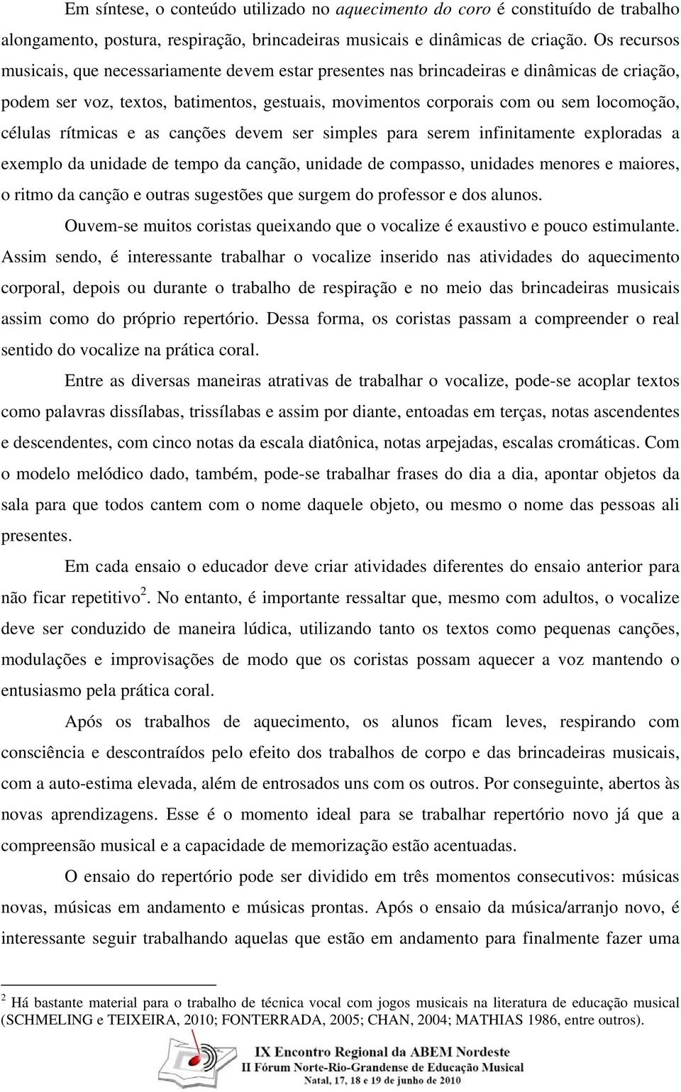 células rítmicas e as canções devem ser simples para serem infinitamente exploradas a exemplo da unidade de tempo da canção, unidade de compasso, unidades menores e maiores, o ritmo da canção e