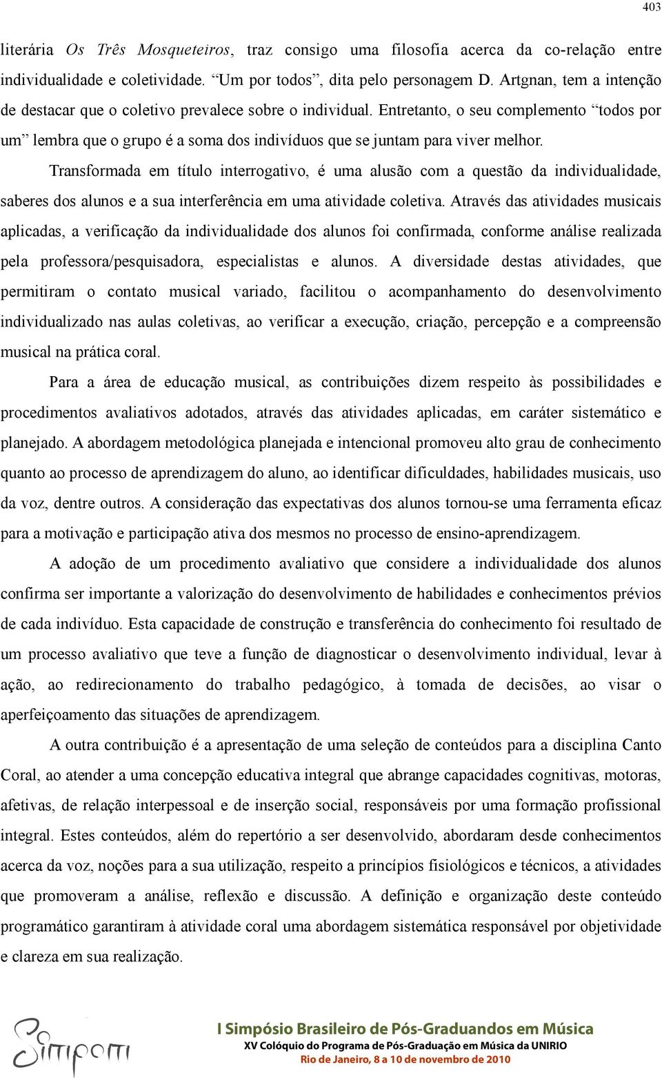 Transformada em título interrogativo, é uma alusão com a questão da individualidade, saberes dos alunos e a sua interferência em uma atividade coletiva.