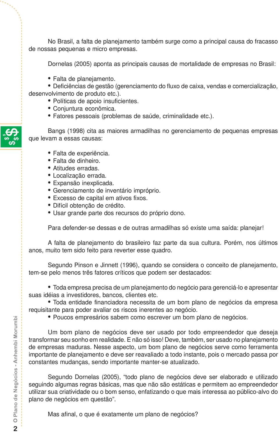 Deficiências de gestão (gerenciamento do fluxo de caixa, vendas e comercialização, desenvolvimento de produto etc.). Políticas de apoio insuficientes. Conjuntura econômica.