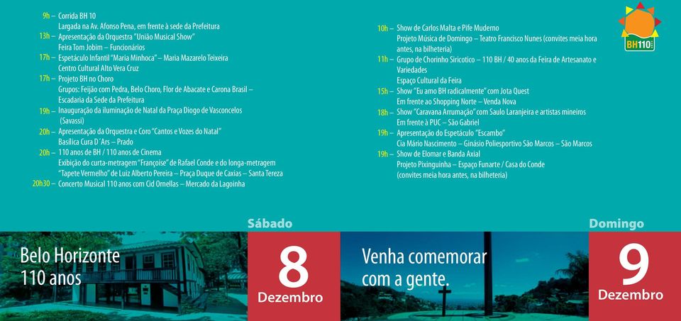 Alto Vera Cruz 17h Projeto BH no Choro Grupos: Feijão com Pedra, Belo Choro, Flor de Abacate e Carona Brasil Escadaria da Sede da Prefeitura 19h Inauguração da iluminação de Natal da Praça Diogo de