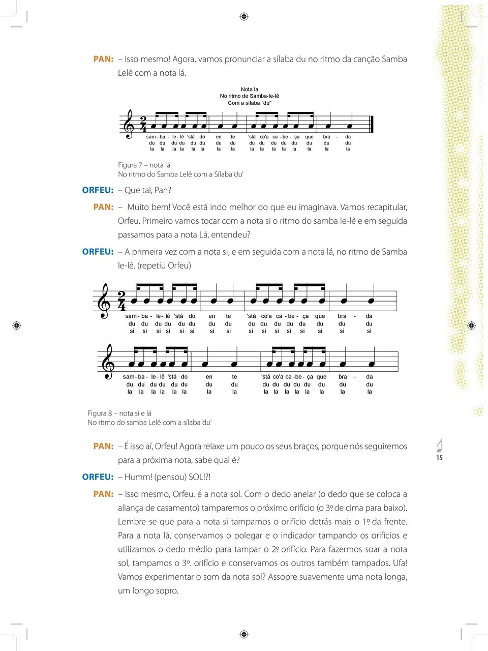orfeu: A primeira vez com a nota si, e em seguida com a nota lá, no ritmo de Samba le-lê. (repetiu Orfeu) Figura 8 nota si e lá No ritmo do samba Lelê com a sílaba du pan: É isso aí, Orfeu!