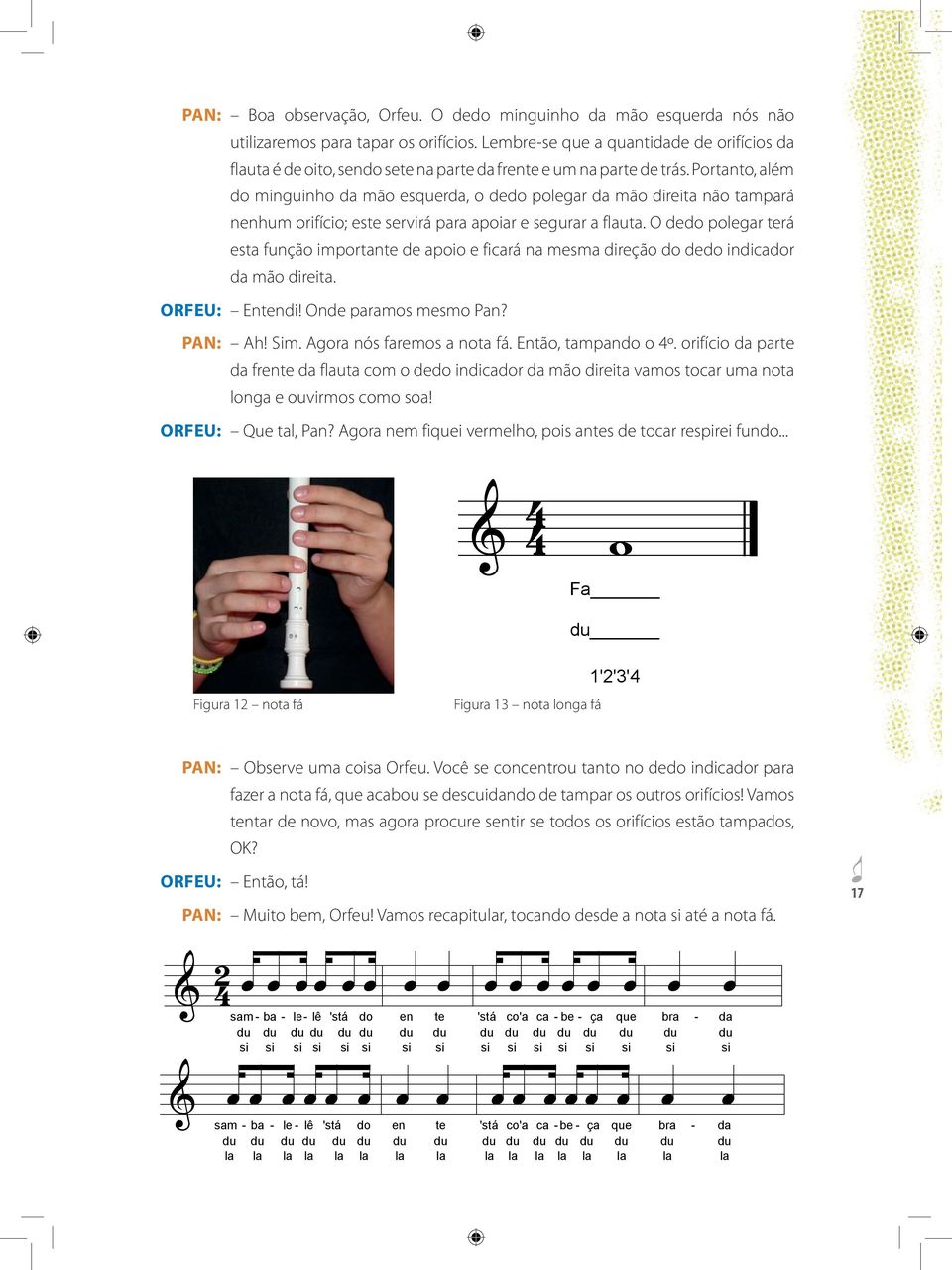 Portanto, além do minguinho da mão esquerda, o dedo polegar da mão direita não tampará nenhum orifício; este servirá para apoiar e segurar a flauta.