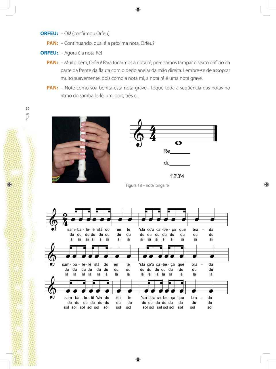 Para tocarmos a nota ré, precisamos tampar o sexto orifício da parte da frente da flauta com o dedo anelar da mão direita.