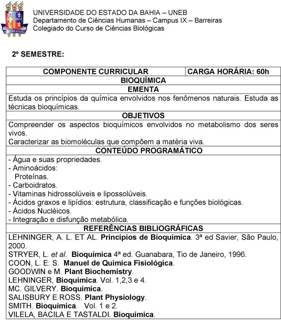 - Carboidratos. - Vitaminas hidrossolúveis e lipossolúveis. - Ácidos graxos e lipídios: estrutura, classificação e funções biológicas. - Ácidos Nucléicos. - Integração e disfunção metabólica.