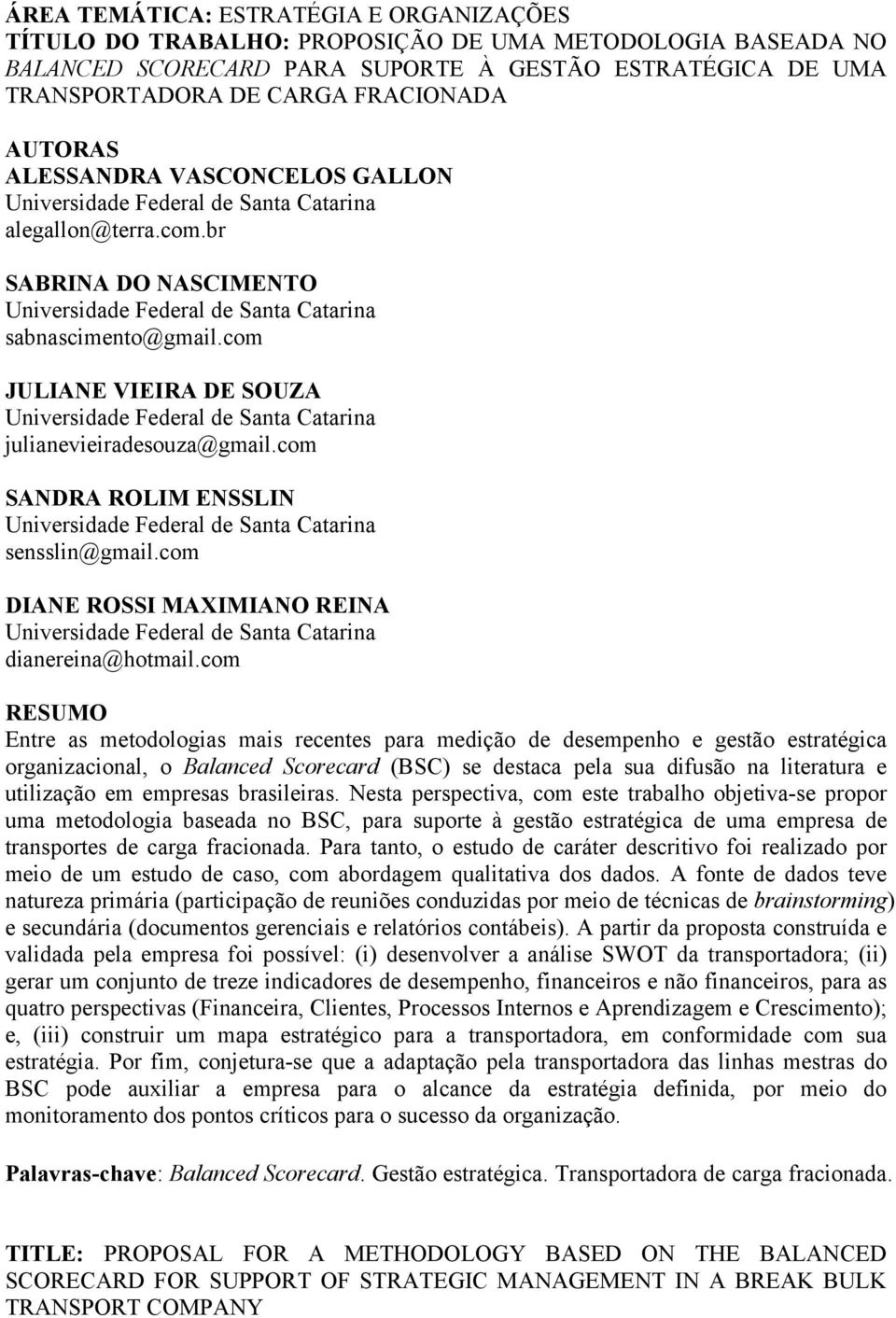 com JULIANE VIEIRA DE SOUZA Universidade Federal de Santa Catarina julianevieiradesouza@gmail.com SANDRA ROLIM ENSSLIN Universidade Federal de Santa Catarina sensslin@gmail.