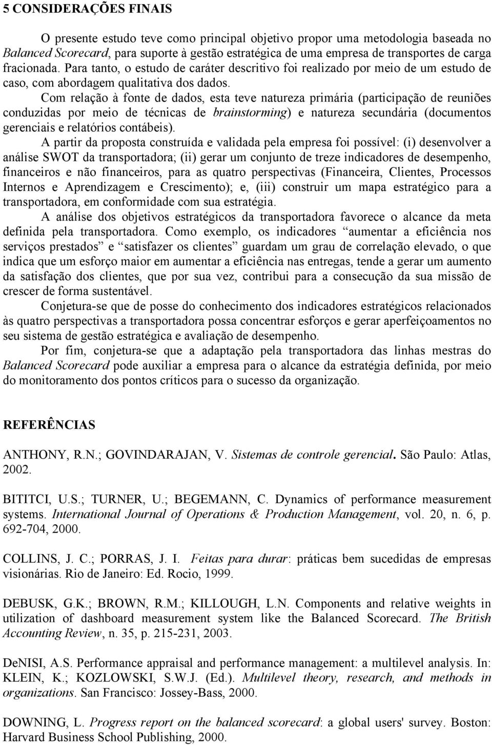 Com relação à fonte de dados, esta teve natureza primária (participação de reuniões conduzidas por meio de técnicas de brainstorming) e natureza secundária (documentos gerenciais e relatórios