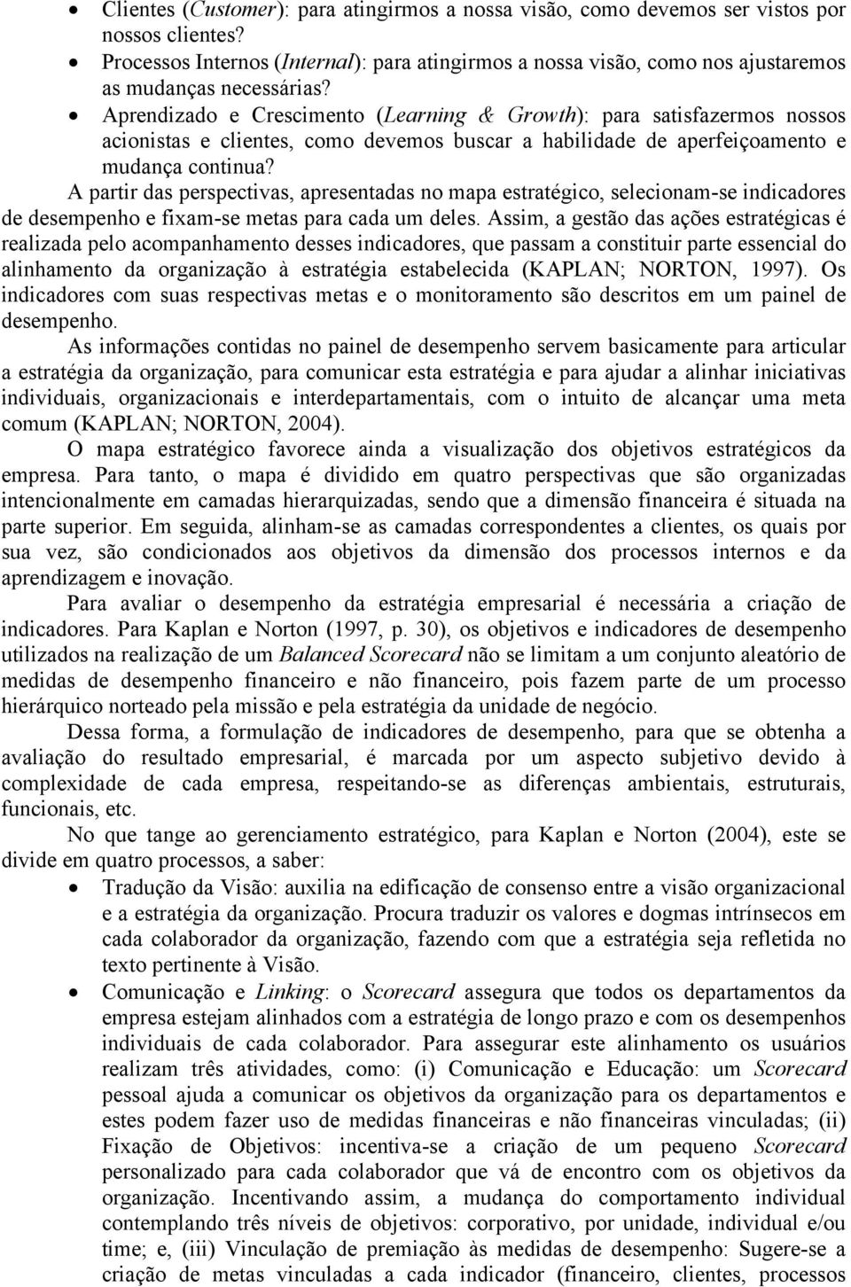 Aprendizado e Crescimento (Learning & Growth): para satisfazermos nossos acionistas e clientes, como devemos buscar a habilidade de aperfeiçoamento e mudança continua?