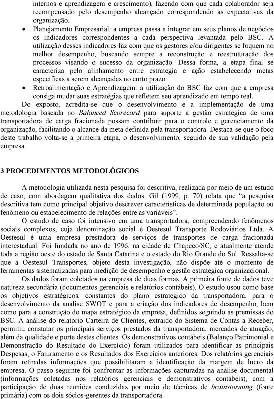 A utilização desses indicadores faz com que os gestores e/ou dirigentes se foquem no melhor desempenho, buscando sempre a reconstrução e reestruturação dos processos visando o sucesso da organização.