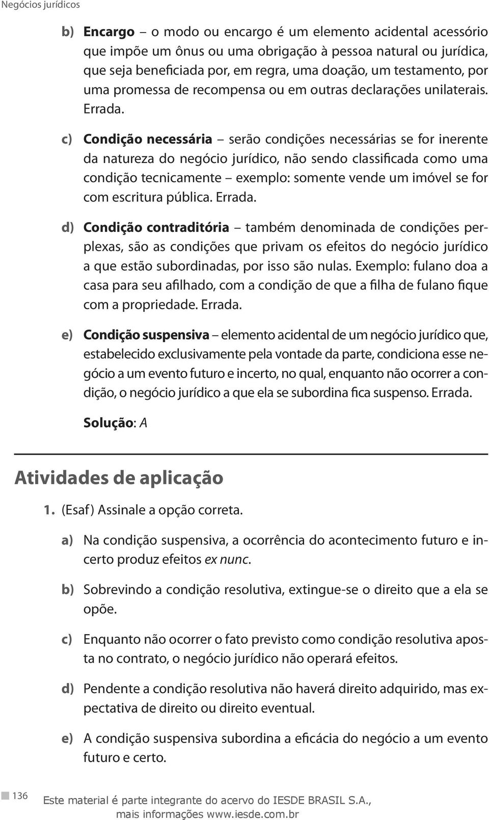 c) Condição necessária serão condições necessárias se for inerente da natureza do negócio jurídico, não sendo classificada como uma condição tecnicamente exemplo: somente vende um imóvel se for com