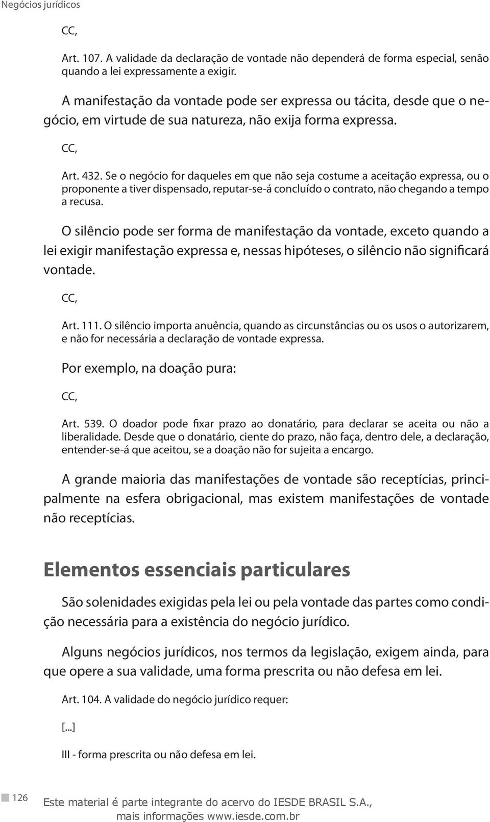 Se o negócio for daqueles em que não seja costume a aceitação expressa, ou o proponente a tiver dispensado, reputar-se-á concluído o contrato, não chegando a tempo a recusa.