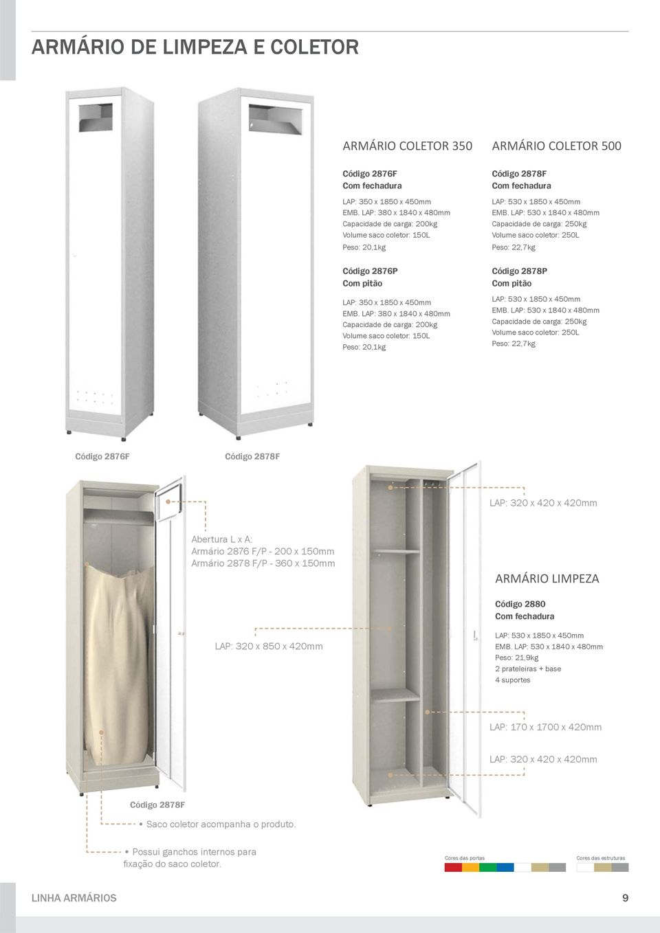 LAP: 380 x 1840 x 480mm Capacidade de carga: 200kg Volume saco coletor: 150L Peso: 20,1kg ARMÁRIO COLETOR 500 Código 2878F Com fechadura LAP: 530 x 1850 x 450mm EMB.