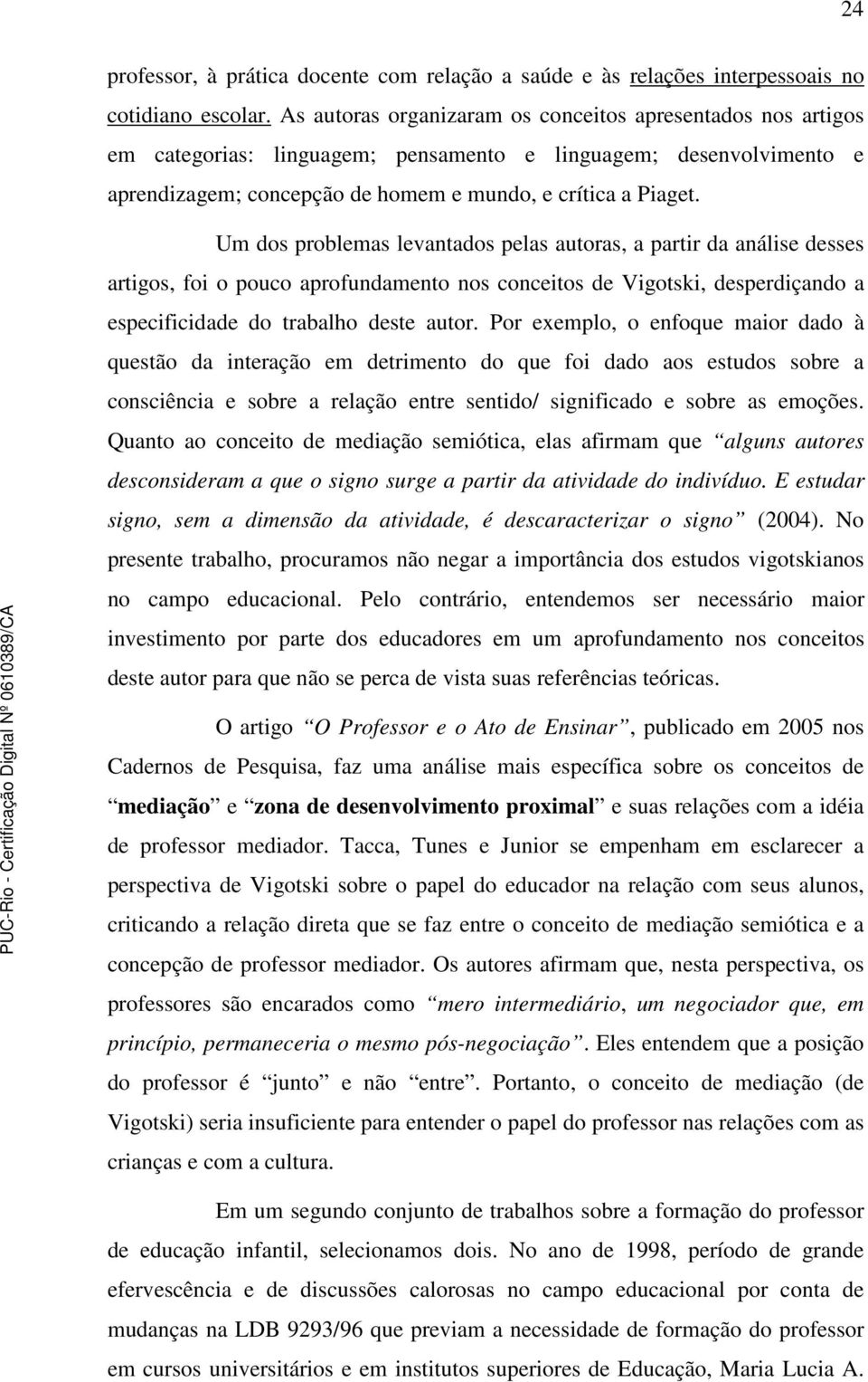 Um dos problemas levantados pelas autoras, a partir da análise desses artigos, foi o pouco aprofundamento nos conceitos de Vigotski, desperdiçando a especificidade do trabalho deste autor.