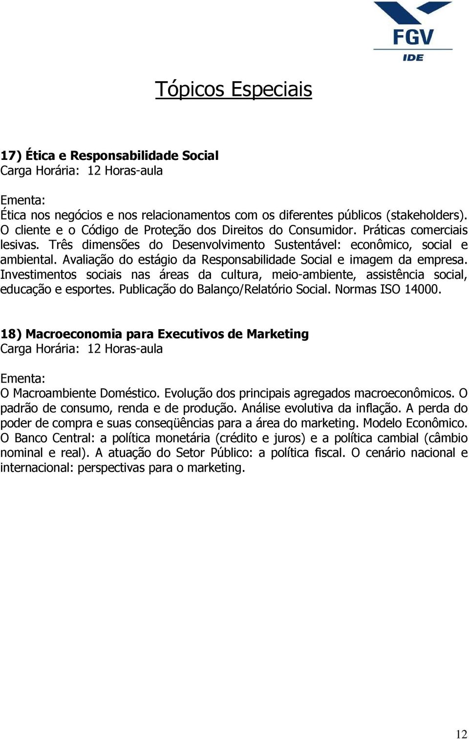 Avaliação do estágio da Responsabilidade Social e imagem da empresa. Investimentos sociais nas áreas da cultura, meio-ambiente, assistência social, educação e esportes.