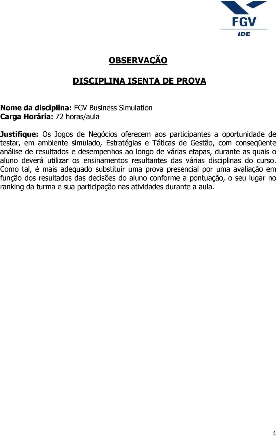 etapas, durante as quais o aluno deverá utilizar os ensinamentos resultantes das várias disciplinas do curso.