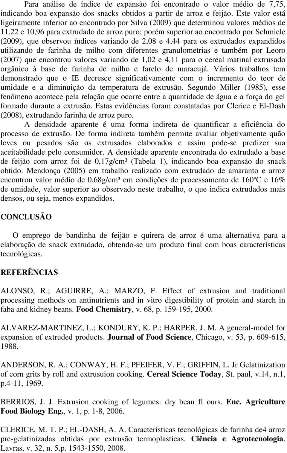 observou índices variando de 2,08 e 4,44 para os extrudados expandidos utilizando de farinha de milho com diferentes granulometrias e também por Leoro (2007) que encontrou valores variando de 1,02 e