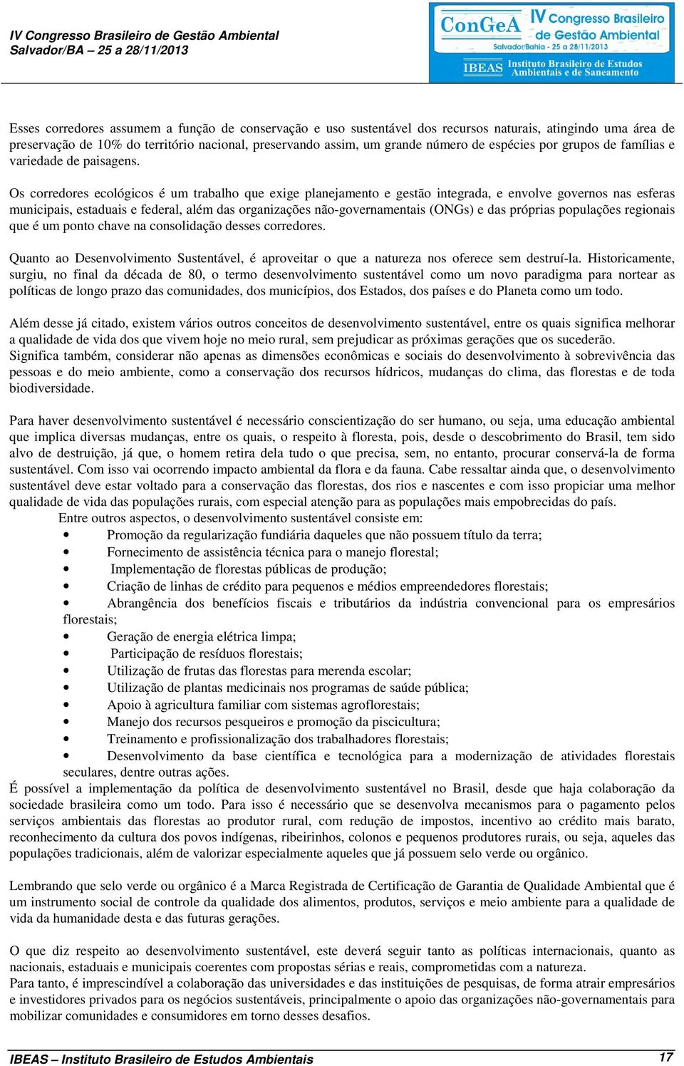 Os corredores ecológicos é um trabalho que exige planejamento e gestão integrada, e envolve governos nas esferas municipais, estaduais e federal, além das organizações não-governamentais (ONGs) e das