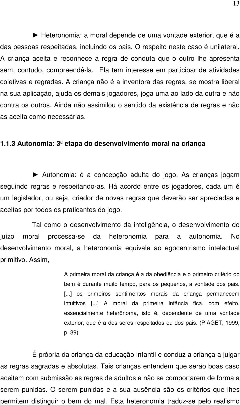 A criança não é a inventora das regras, se mostra liberal na sua aplicação, ajuda os demais jogadores, joga uma ao lado da outra e não contra os outros.