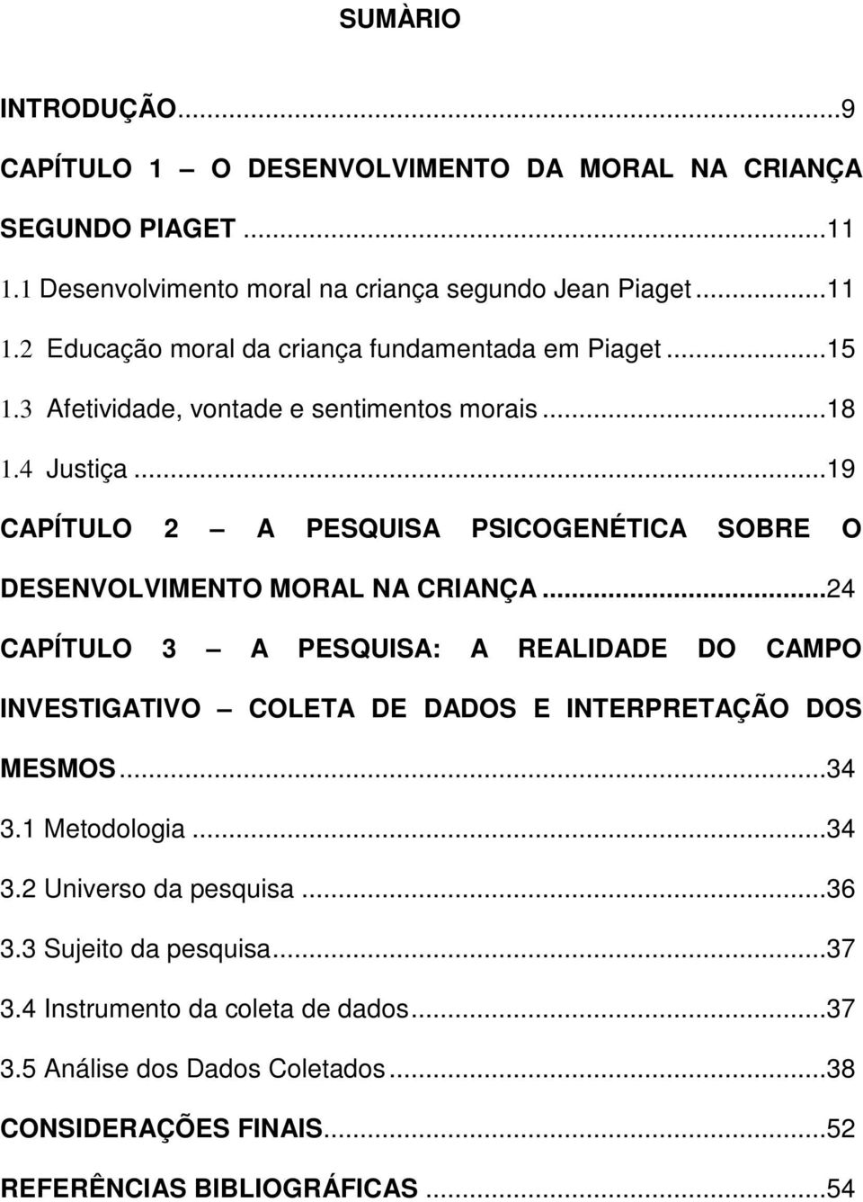 ..24 CAPÍTULO 3 A PESQUISA: A REALIDADE DO CAMPO INVESTIGATIVO COLETA DE DADOS E INTERPRETAÇÃO DOS MESMOS...34 3.1 Metodologia...34 3.2 Universo da pesquisa...36 3.