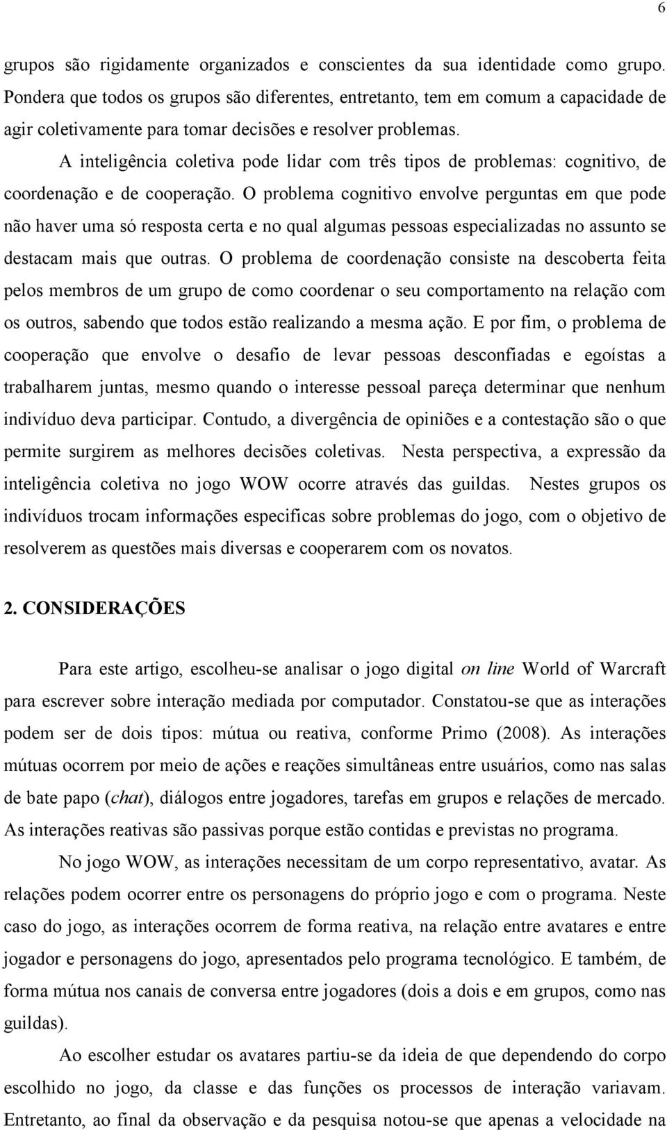 A inteligência coletiva pode lidar com três tipos de problemas: cognitivo, de coordenação e de cooperação.