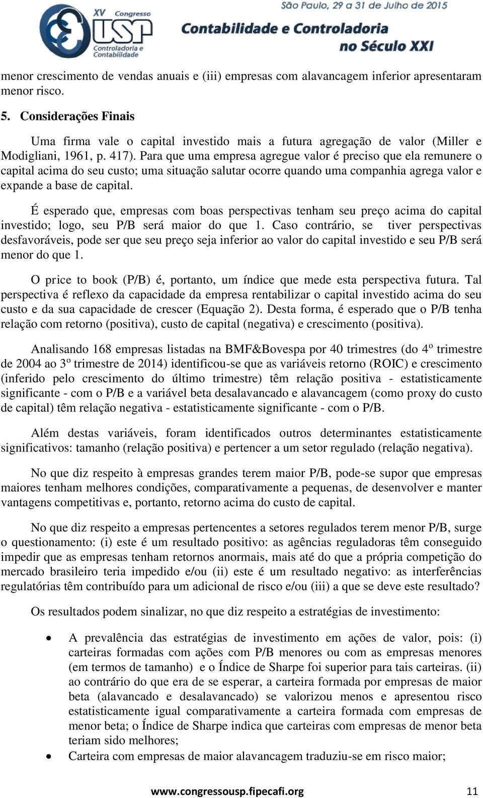 Para que uma empresa agregue valor é preciso que ela remunere o capital acima do seu custo; uma situação salutar ocorre quando uma companhia agrega valor e expande a base de capital.