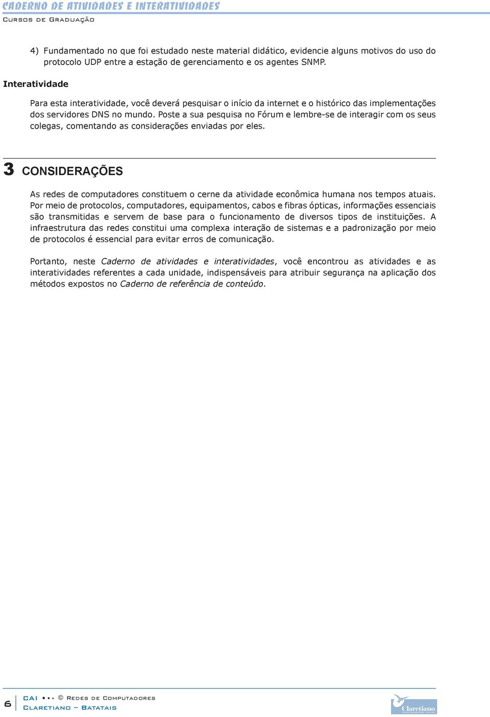 Poste a sua pesquisa no Fórum e lembre-se de interagir com os seus colegas, comentando as considerações enviadas por eles.