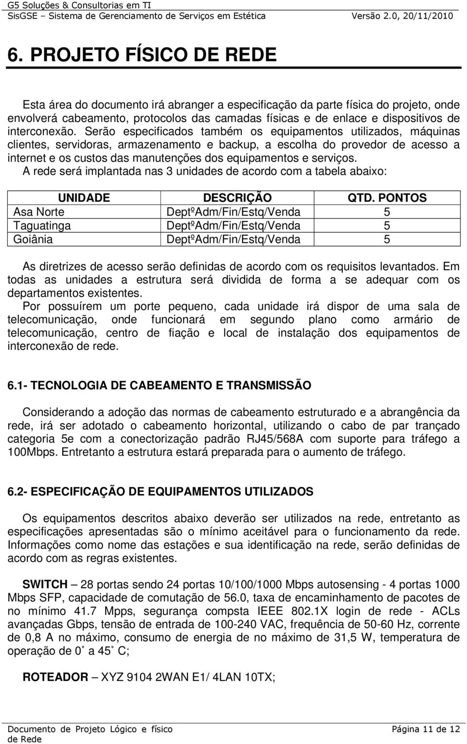 Serão especificados também os equipamentos utilizados, máquinas clientes, servidoras, armazenamento e backup, a escolha do provedor de acesso a internet e os custos das manutenções dos equipamentos e