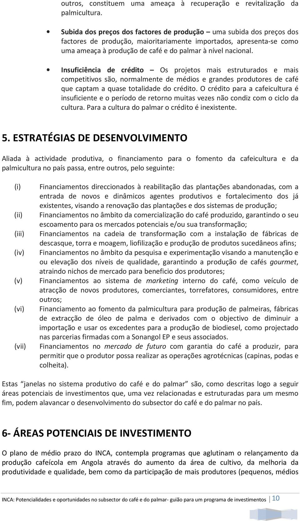 Insuficiência de crédito Os projetos mais estruturados e mais competitivos são, normalmente de médios e grandes produtores de café que captam a quase totalidade do crédito.