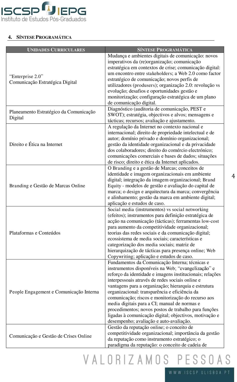 Interna Comunicação e Gestão de Crises Online SÍNTESE PROGRAMÁTICA Mudança e ambientes digitais de comunicação: novos imperativos da (re)organização; comunicação estratégica em contextos de crise;