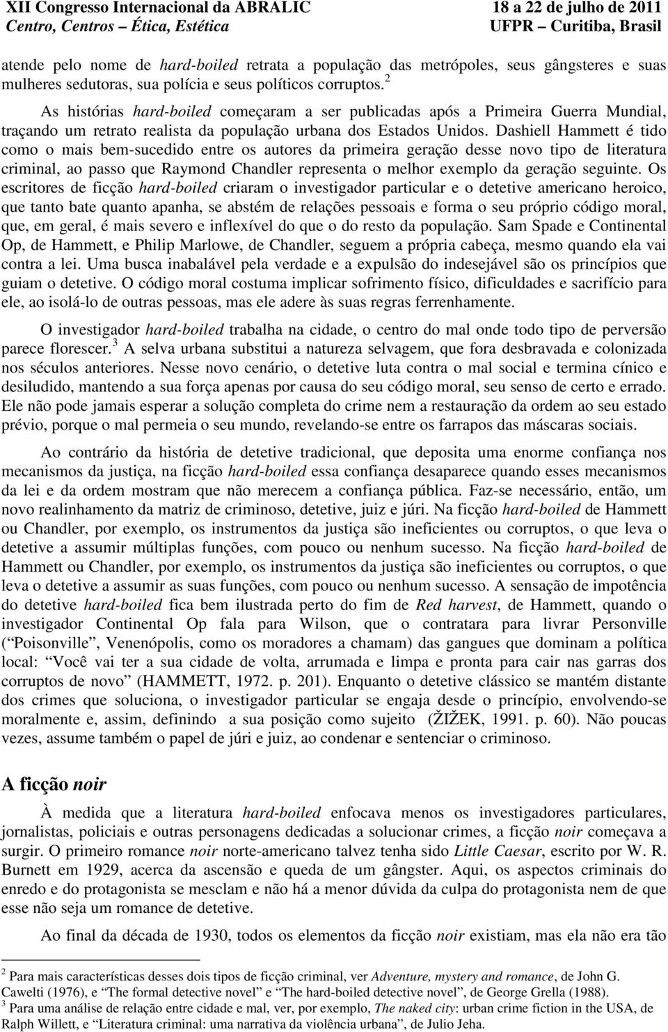 Dashiell Hammett é tido como o mais bem-sucedido entre os autores da primeira geração desse novo tipo de literatura criminal, ao passo que Raymond Chandler representa o melhor exemplo da geração