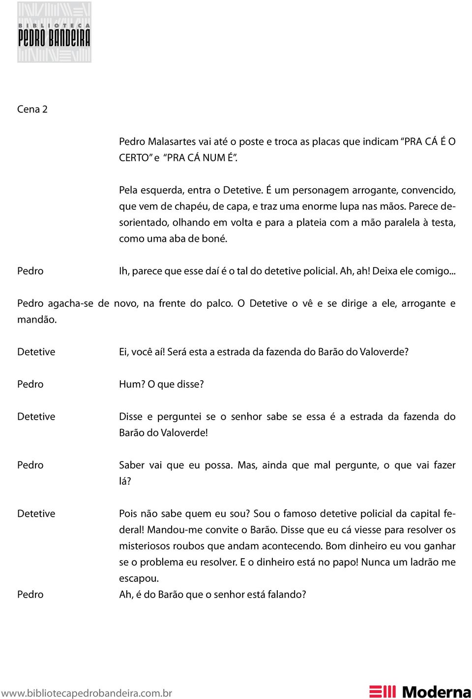 Parece desorientado, olhando em volta e para a plateia com a mão paralela à testa, como uma aba de boné. Ih, parece que esse daí é o tal do detetive policial. Ah, ah! Deixa ele comigo.