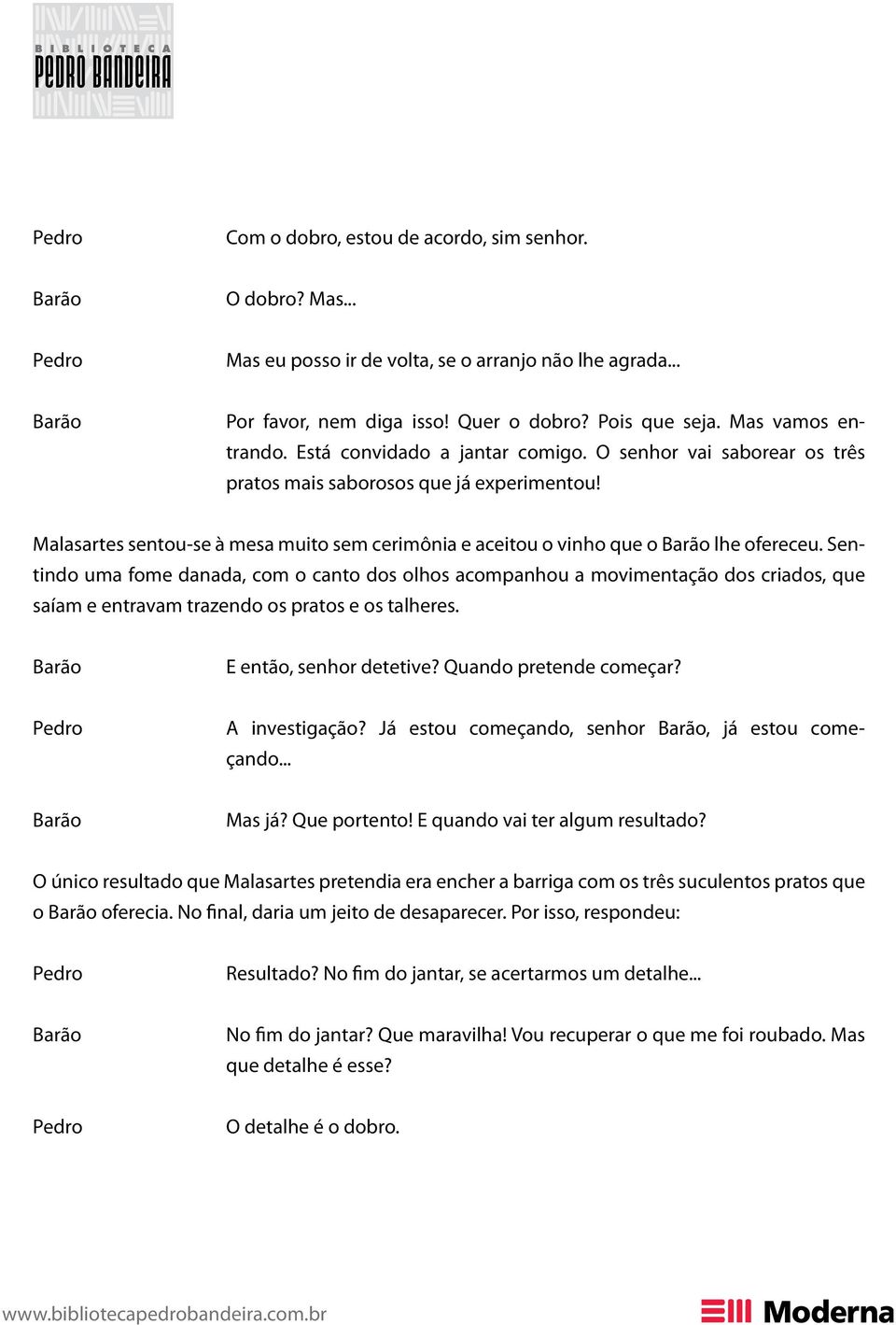 Sentindo uma fome danada, com o canto dos olhos acompanhou a movimentação dos criados, que saíam e entravam trazendo os pratos e os talheres. E então, senhor detetive? Quando pretende começar?