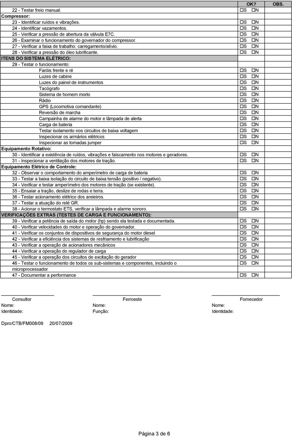 ITENS DO SISTEMA ELÉTRICO: 29 - Testar o funcionamento: Faróis frente e ré Luzes de cabine Luzes do painel de instrumentos Tacógrafo Sistema de homem morto Rádio GPS (Locomotiva comandante) Reversão