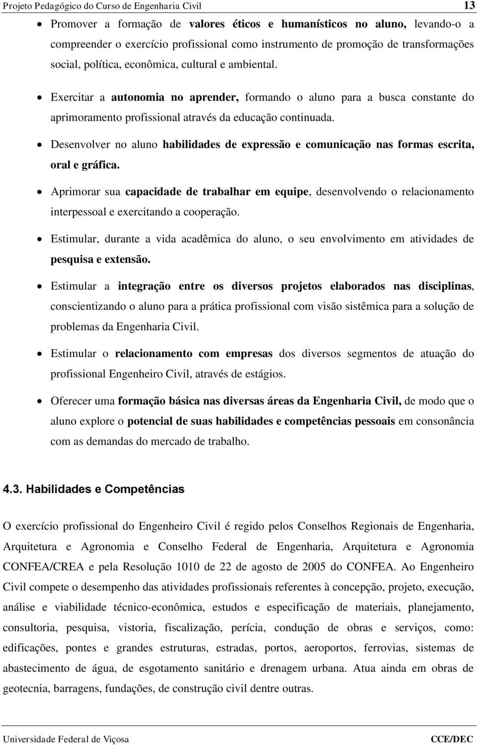 Exercitar a autonomia no aprender, formando o aluno para a busca constante do aprimoramento profissional através da educação continuada.