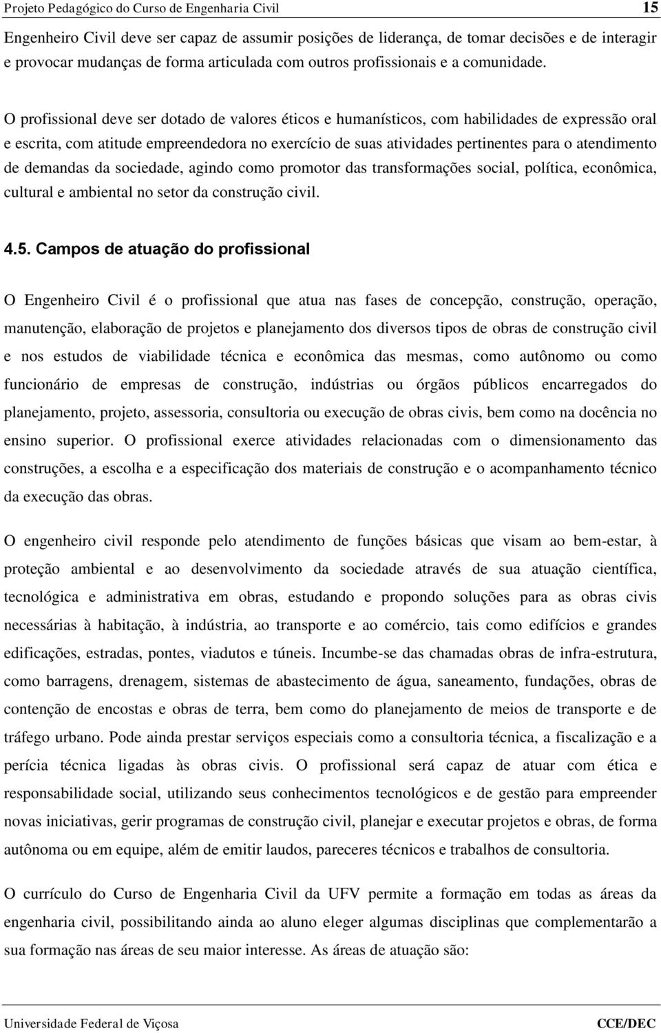 O profissional deve ser dotado de valores éticos e humanísticos, com habilidades de expressão oral e escrita, com atitude empreendedora no exercício de suas atividades pertinentes para o atendimento