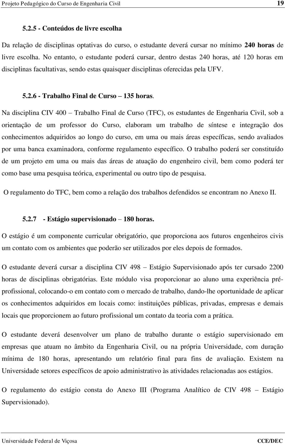 Na disciplina CIV 400 Trabalho Final de Curso (TFC), os estudantes de Engenharia Civil, sob a orientação de um professor do Curso, elaboram um trabalho de síntese e integração dos conhecimentos