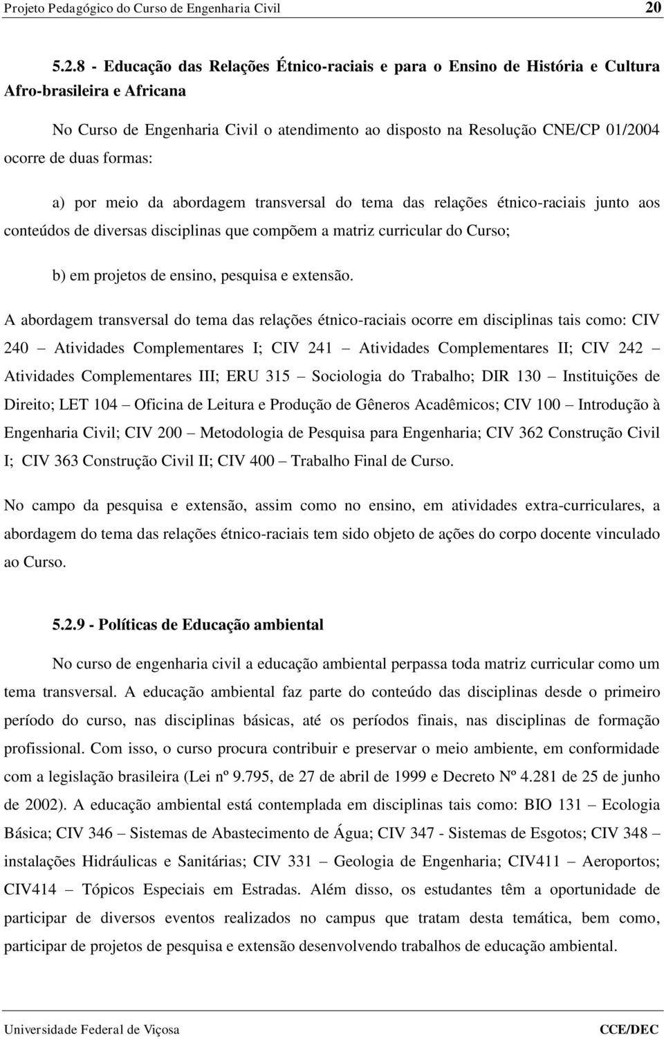 de duas formas: a) por meio da abordagem transversal do tema das relações étnico-raciais junto aos conteúdos de diversas disciplinas que compõem a matriz curricular do Curso; b) em projetos de