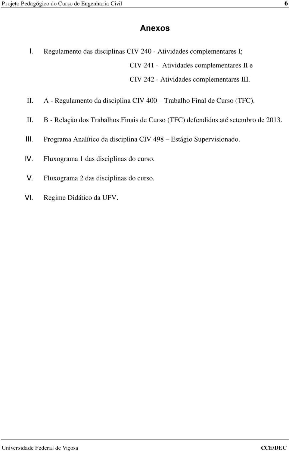complementares III. II. A - Regulamento da disciplina CIV 400 Trabalho Final de Curso (TFC). II. B - Relação dos Trabalhos Finais de Curso (TFC) defendidos até setembro de 2013.