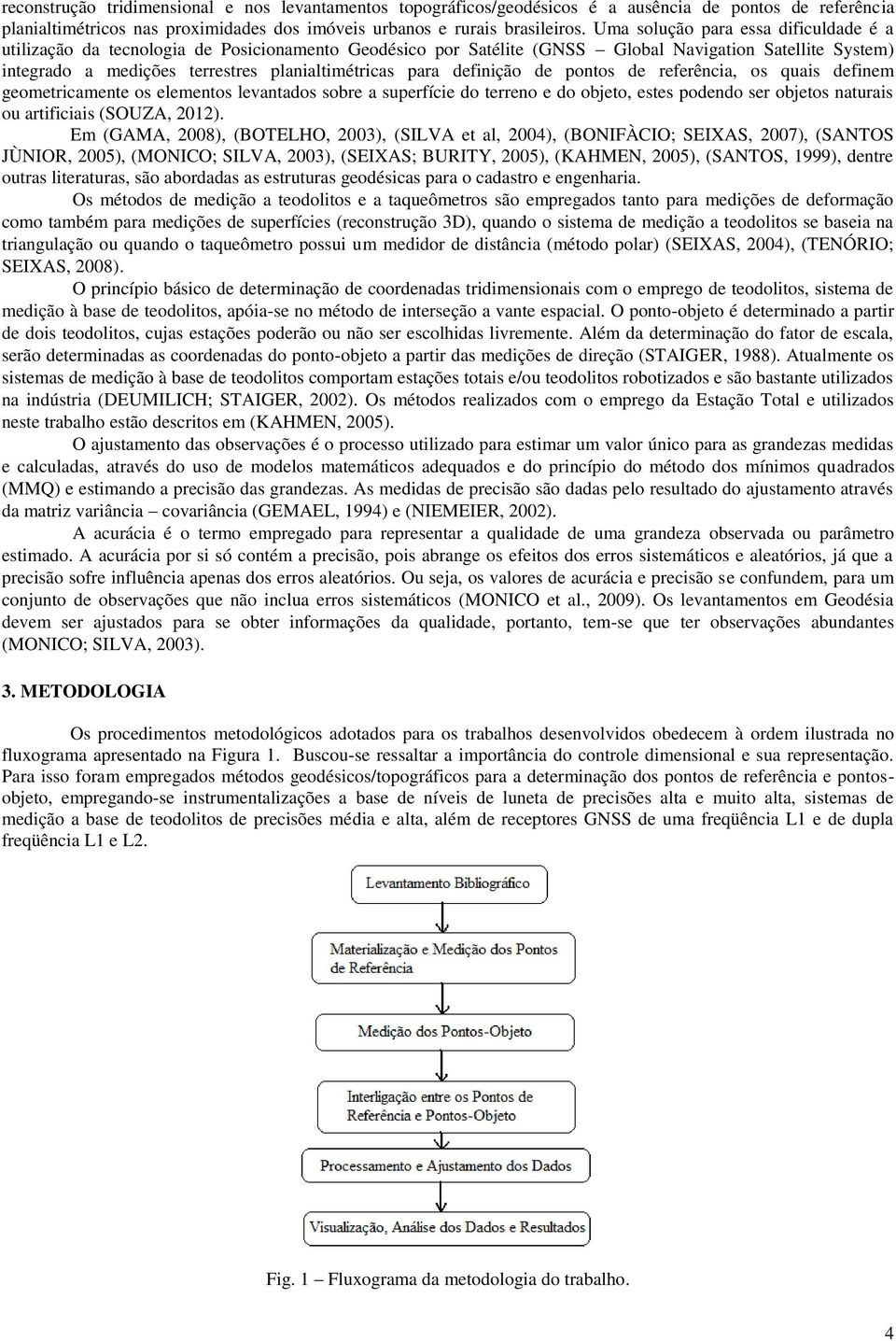 para definição de pontos de referência, os quais definem geometricamente os elementos levantados sobre a superfície do terreno e do objeto, estes podendo ser objetos naturais ou artificiais (SOUZA,