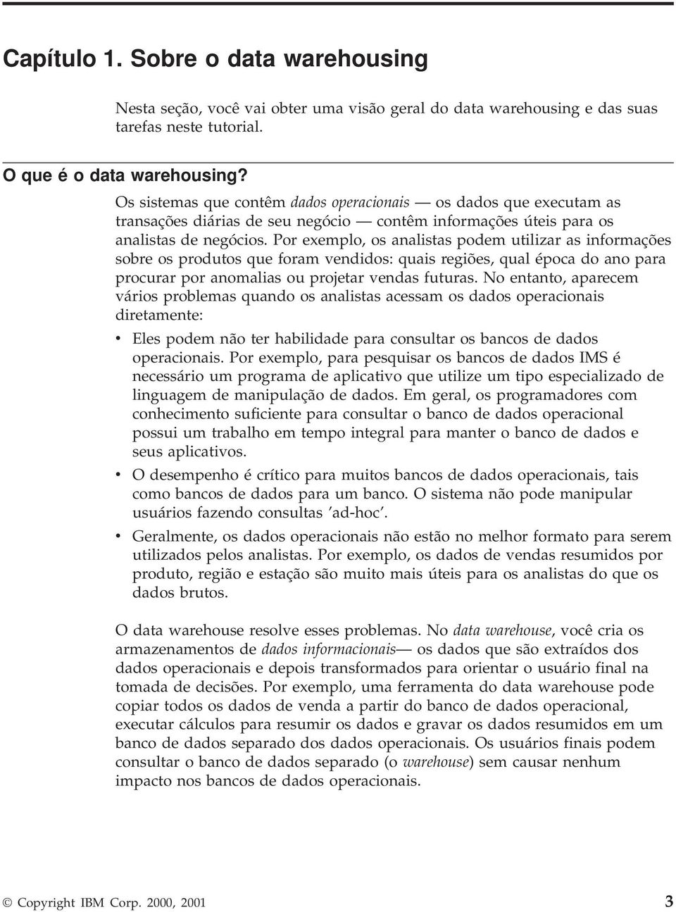 Por exemplo, os analistas podem utilizar as informações sobre os produtos que foram vendidos: quais regiões, qual época do ano para procurar por anomalias ou projetar vendas futuras.