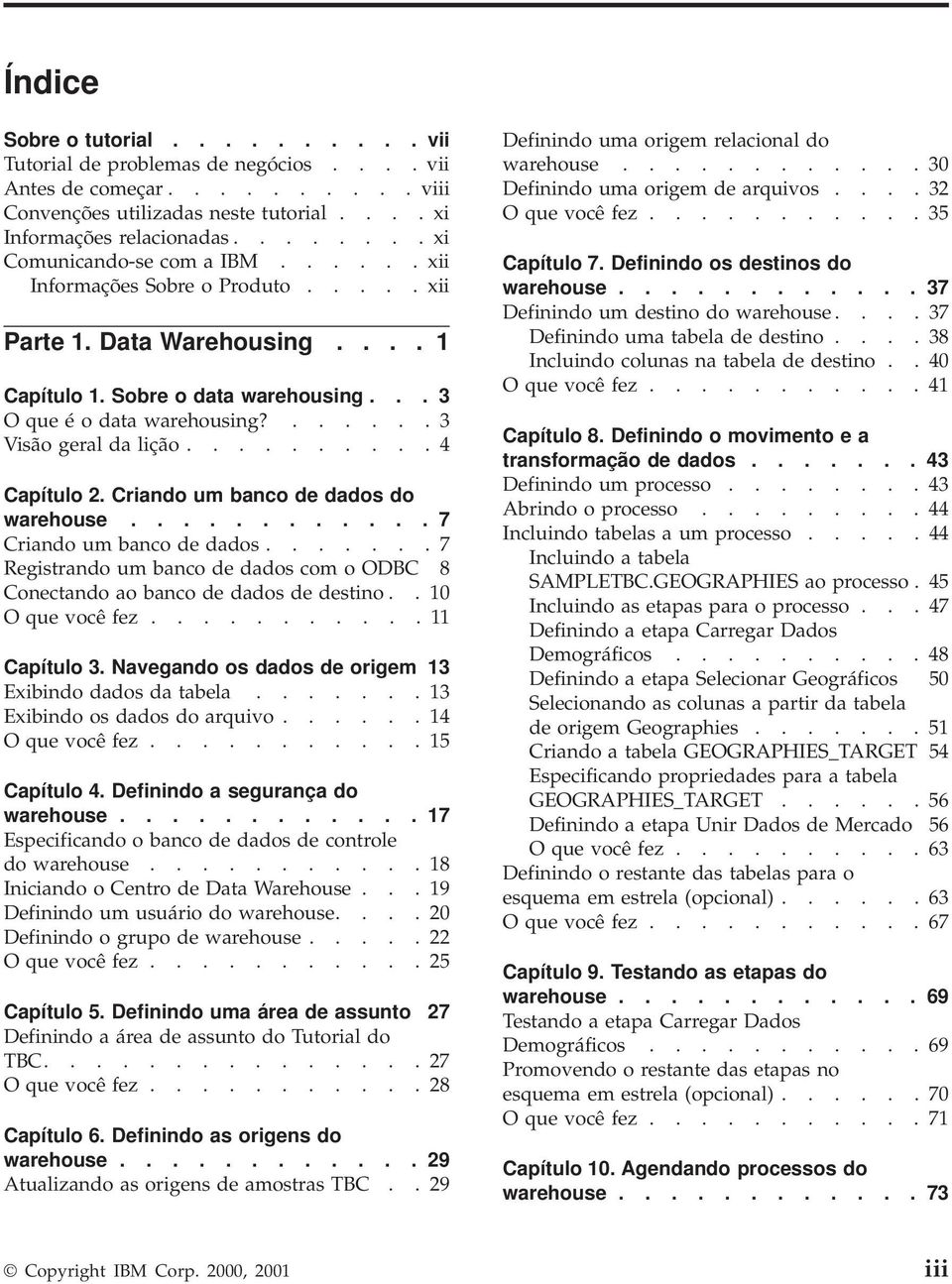 ...... 3 Visão geral da lição.......... 4 Capítulo 2. Criando um banco de dados do warehouse............ 7 Criando um banco de dados.