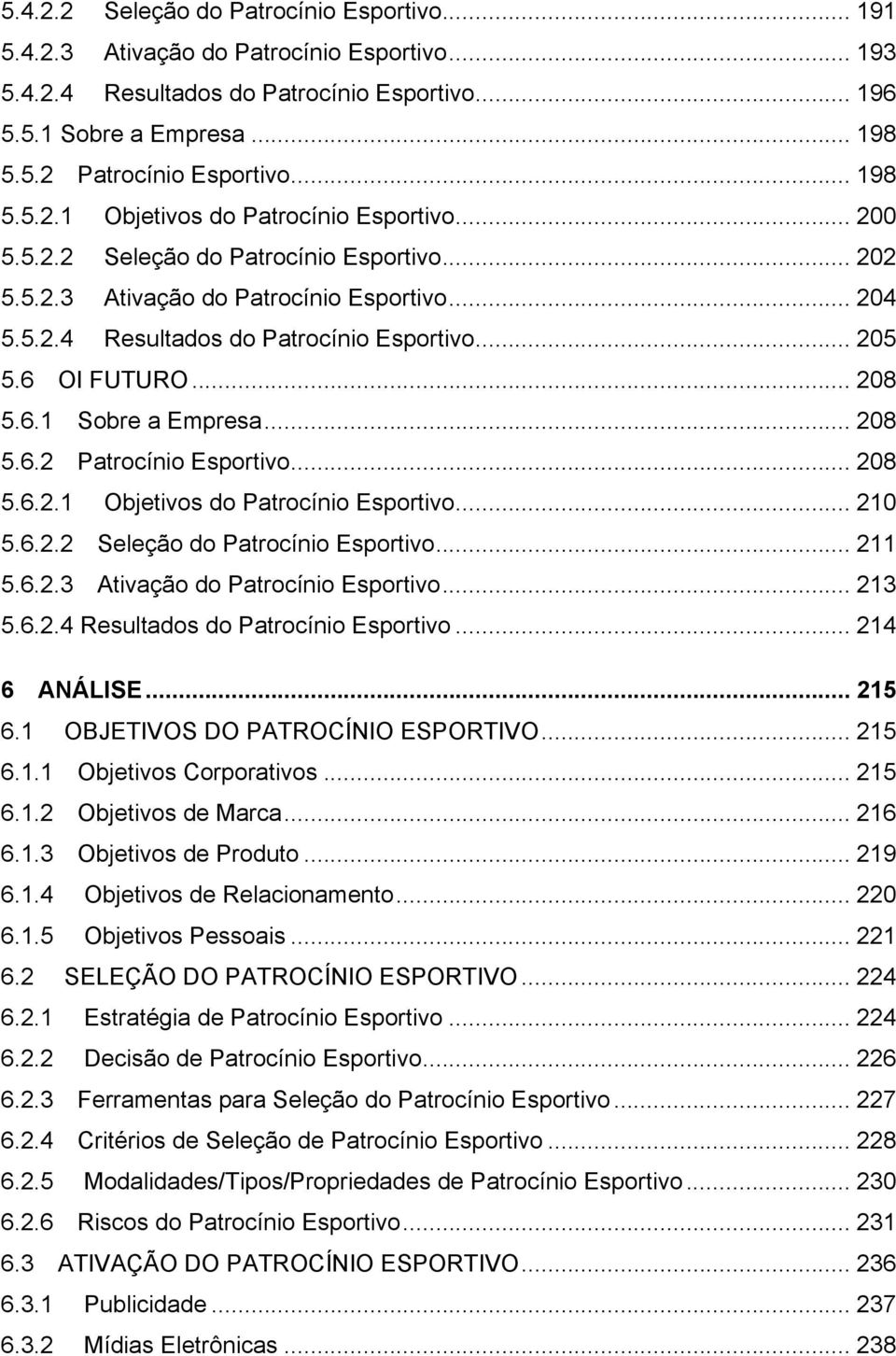 .. 205 5.6 OI FUTURO... 208 5.6.1 Sobre a Empresa... 208 5.6.2 Patrocínio Esportivo... 208 5.6.2.1 Objetivos do Patrocínio Esportivo... 210 5.6.2.2 Seleção do Patrocínio Esportivo... 211 5.6.2.3 Ativação do Patrocínio Esportivo.