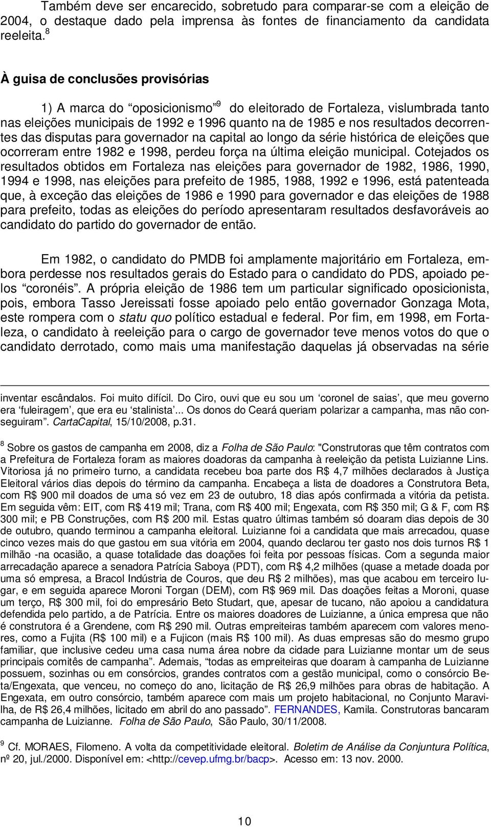 das disputas para governador na capital ao longo da série histórica de eleições que ocorreram entre 1982 e 1998, perdeu força na última eleição municipal.