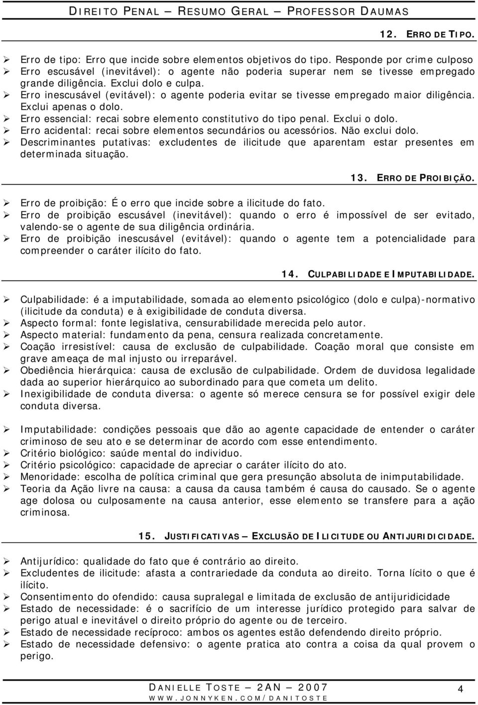 Erro inescusável (evitável): o agente poderia evitar se tivesse empregado maior diligência. Exclui apenas o dolo. Erro essencial: recai sobre elemento constitutivo do tipo penal. Exclui o dolo.