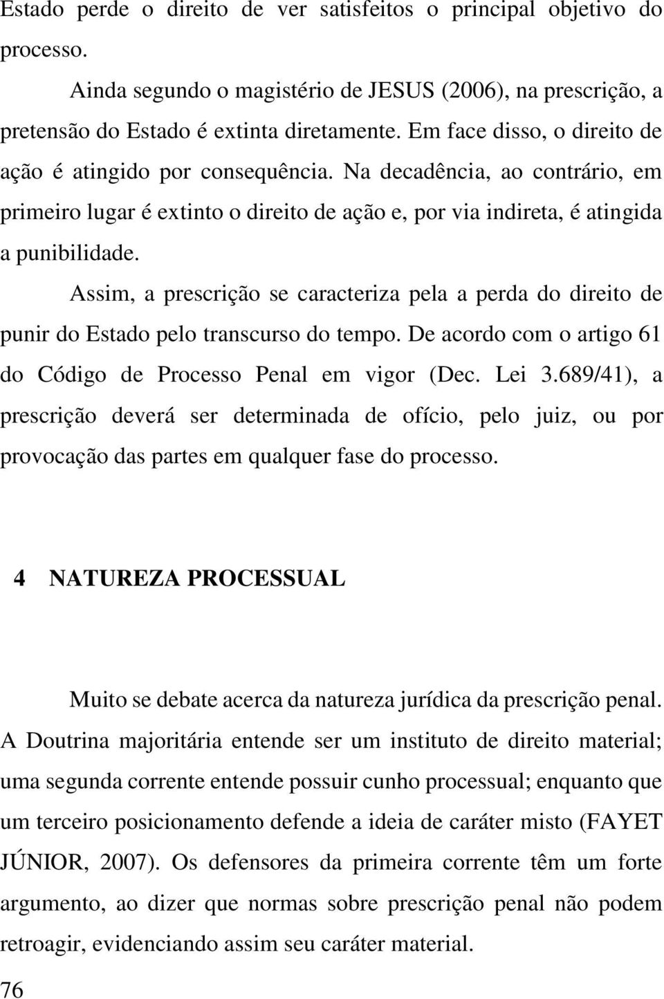 Assim, a prescrição se caracteriza pela a perda do direito de punir do Estado pelo transcurso do tempo. De acordo com o artigo 61 do Código de Processo Penal em vigor (Dec. Lei 3.