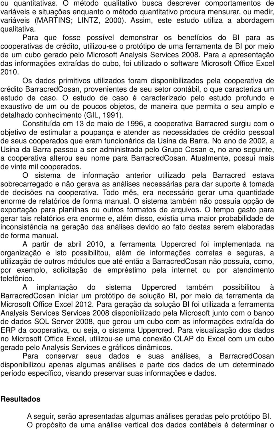 Para que fosse possível demonstrar os benefícios do BI para as cooperativas de crédito, utilizou-se o protótipo de uma ferramenta de BI por meio de um cubo gerado pelo Microsoft Analysis Services